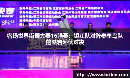 客场世界街舞大赛16强赛：镇江队对阵秦皇岛队的跌宕起伏对决