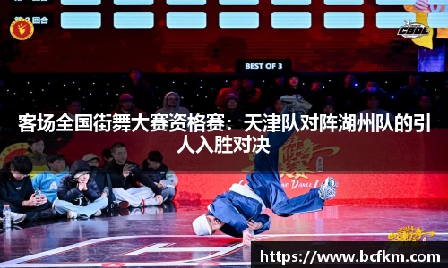 客场全国街舞大赛资格赛：天津队对阵湖州队的引人入胜对决