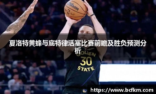 夏洛特黄蜂与底特律活塞比赛前瞻及胜负预测分析