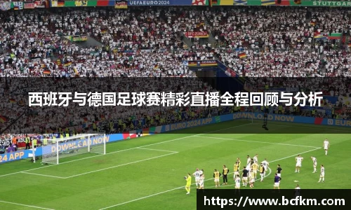 西班牙与德国足球赛精彩直播全程回顾与分析