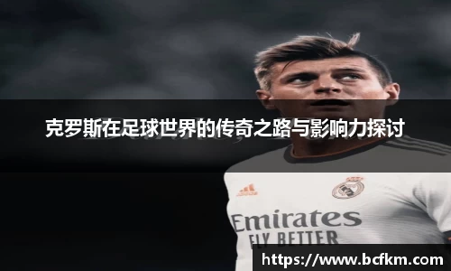 克罗斯在足球世界的传奇之路与影响力探讨