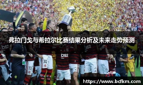 弗拉门戈与希拉尔比赛结果分析及未来走势预测
