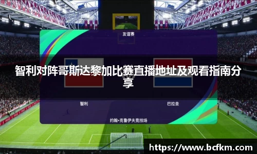 智利对阵哥斯达黎加比赛直播地址及观看指南分享